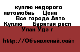 куплю недорого автомобиь  › Цена ­ 5-20000 - Все города Авто » Куплю   . Бурятия респ.,Улан-Удэ г.